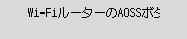 AOSS(ﾊﾞｯﾌｧﾛｰ)画面：Wi-FiルーターのAOSSボタンを長押し