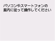 緑点なし画面:パソコンやスマートフォンなどの案内にしたがって操作してください