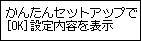 かんたんｾｯﾄｱｯﾌﾟ画面：かんたんセットアップで設定した内容を確認します